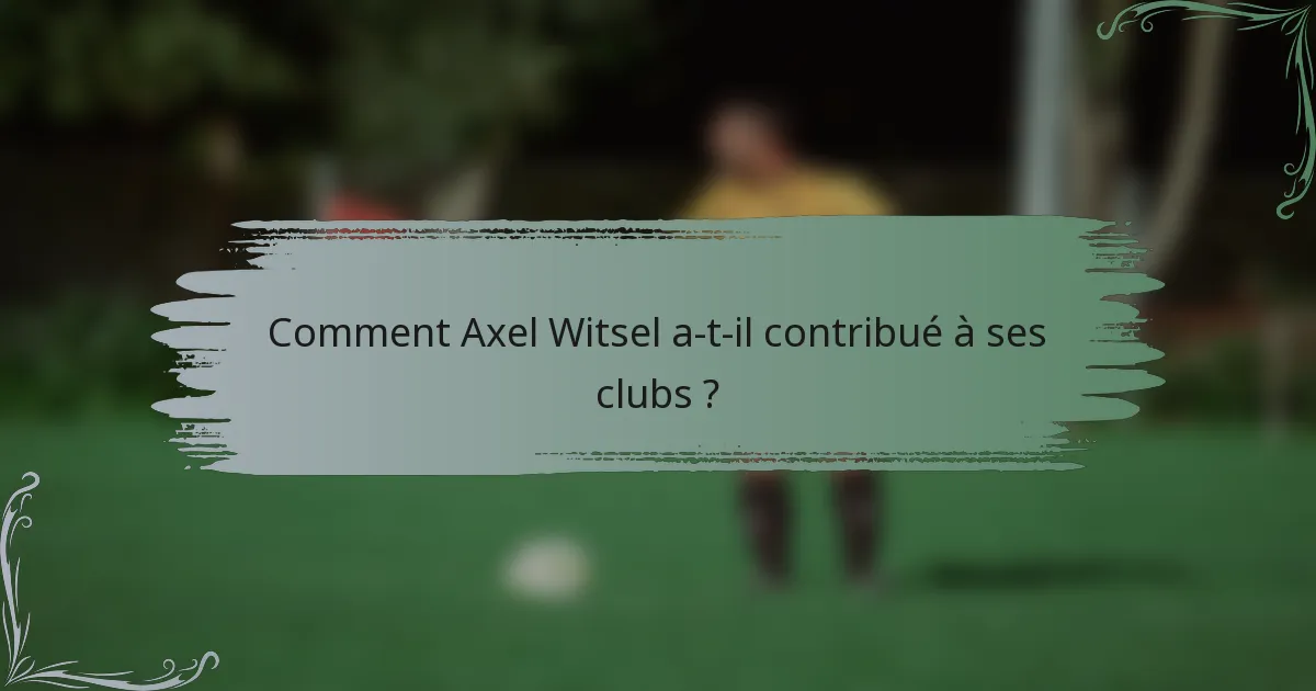 Comment Axel Witsel a-t-il contribué à ses clubs ?