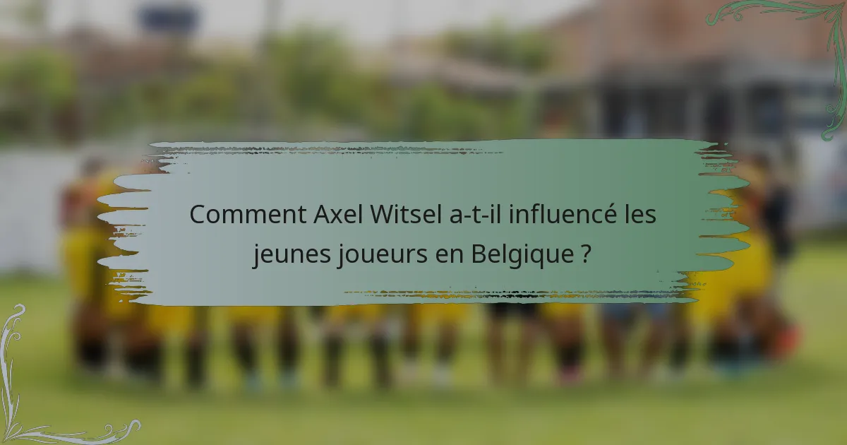 Comment Axel Witsel a-t-il influencé les jeunes joueurs en Belgique ?