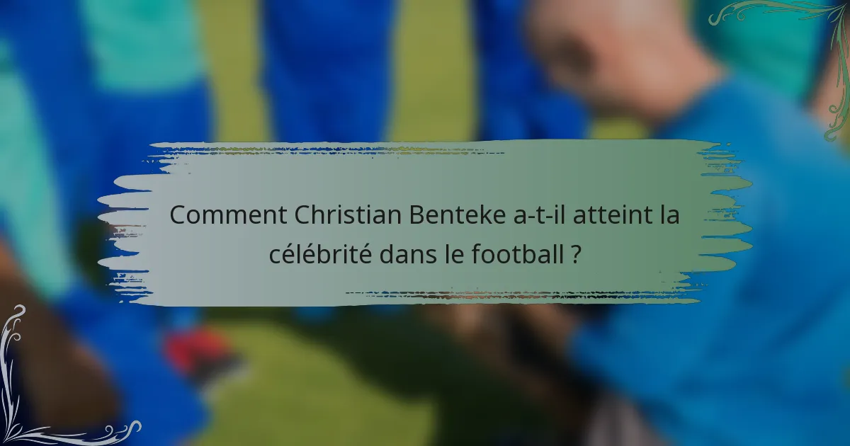 Comment Christian Benteke a-t-il atteint la célébrité dans le football ?