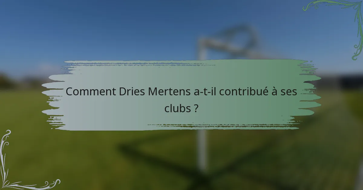Comment Dries Mertens a-t-il contribué à ses clubs ?
