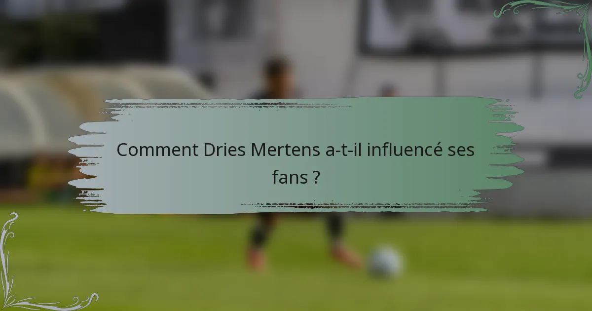 Comment Dries Mertens a-t-il influencé ses fans ?