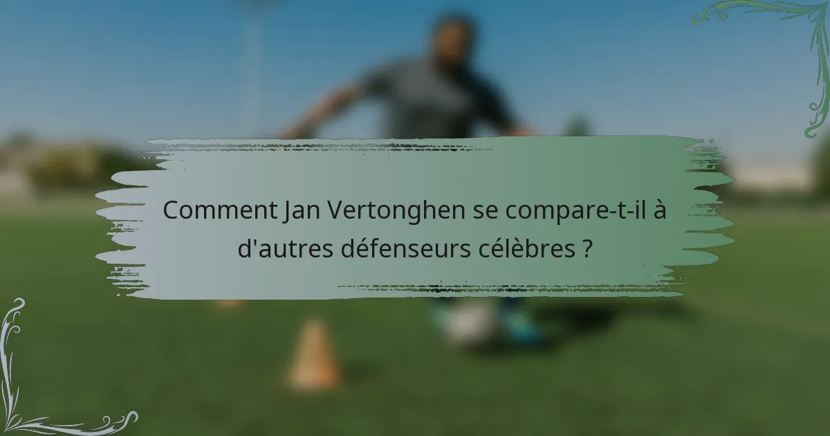 Comment Jan Vertonghen se compare-t-il à d'autres défenseurs célèbres ?