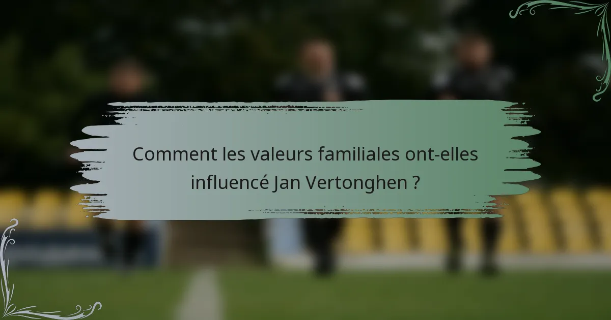 Comment les valeurs familiales ont-elles influencé Jan Vertonghen ?