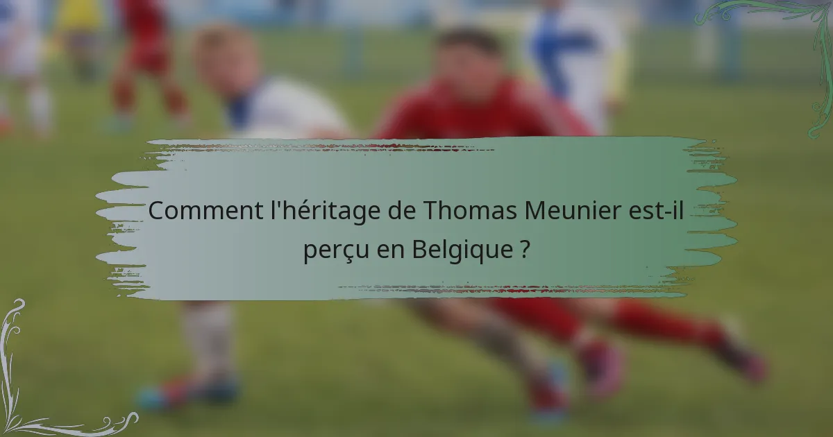 Comment l'héritage de Thomas Meunier est-il perçu en Belgique ?