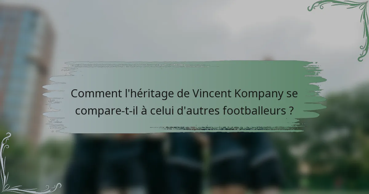Comment l'héritage de Vincent Kompany se compare-t-il à celui d'autres footballeurs ?