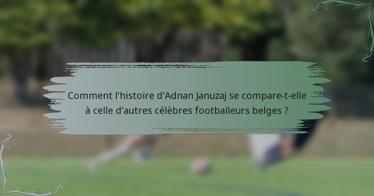 Comment l'histoire d'Adnan Januzaj se compare-t-elle à celle d'autres célèbres footballeurs belges ?