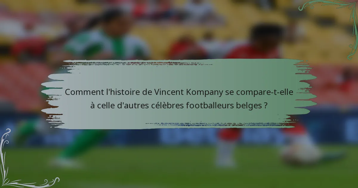 Comment l'histoire de Vincent Kompany se compare-t-elle à celle d'autres célèbres footballeurs belges ?