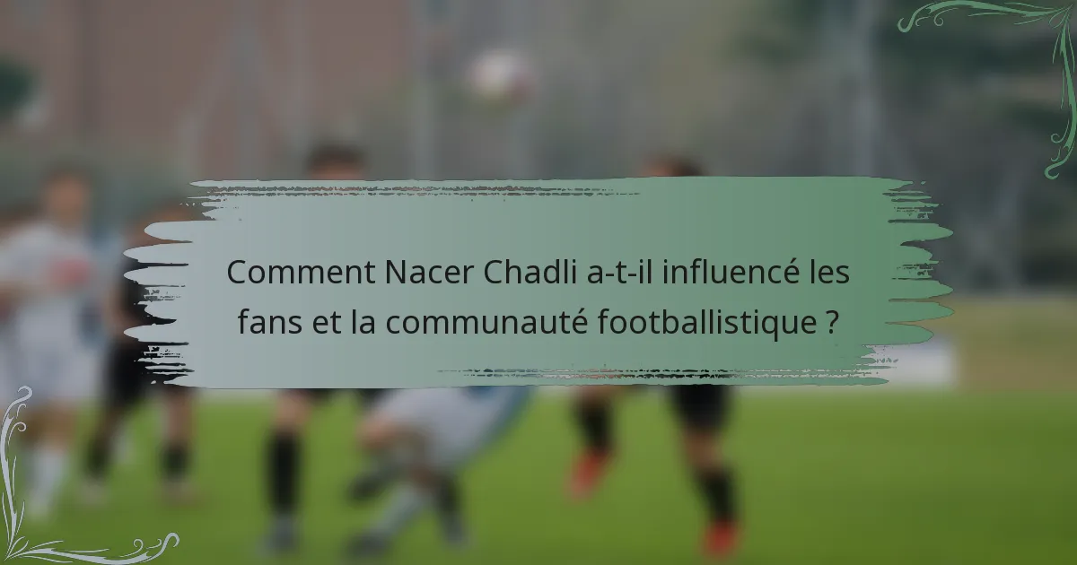 Comment Nacer Chadli a-t-il influencé les fans et la communauté footballistique ?