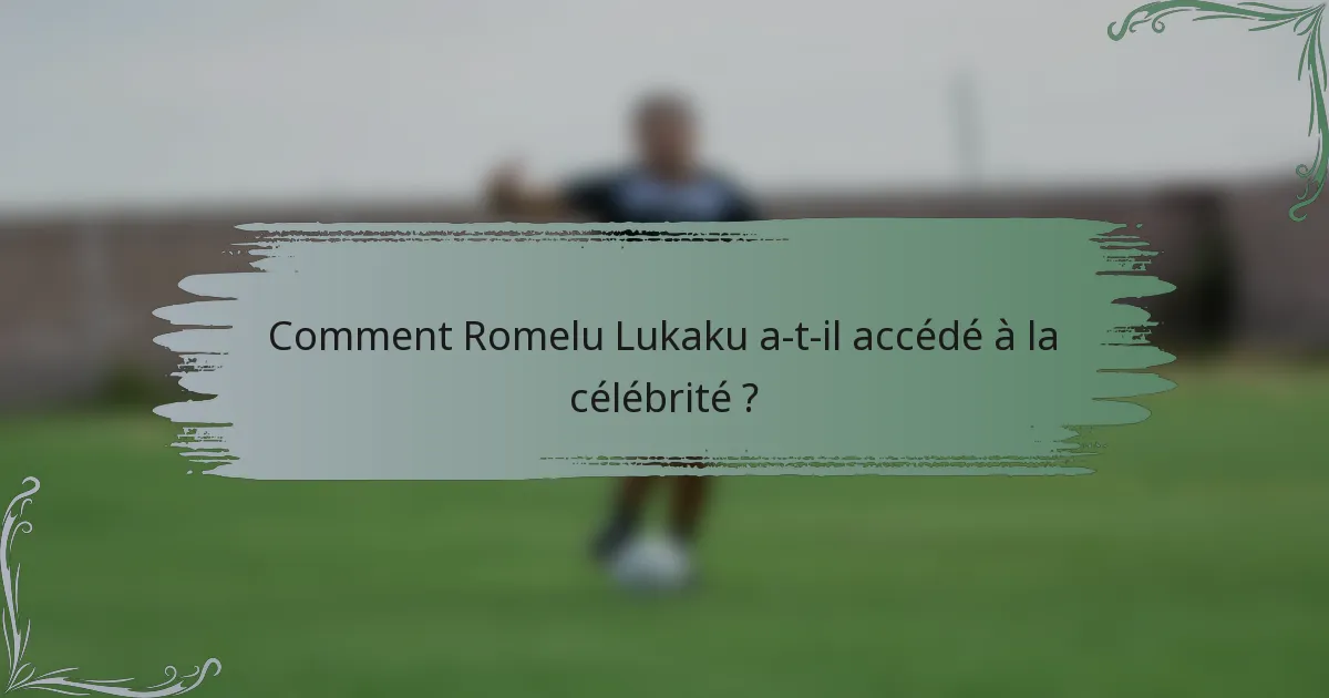 Comment Romelu Lukaku a-t-il accédé à la célébrité ?