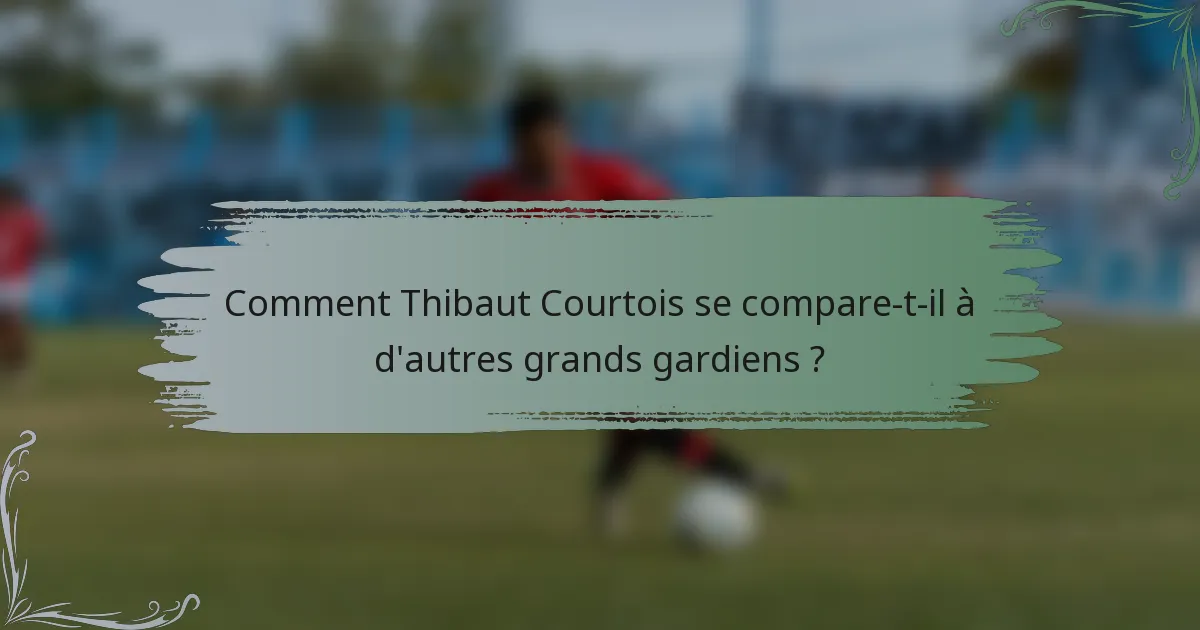 Comment Thibaut Courtois se compare-t-il à d'autres grands gardiens ?