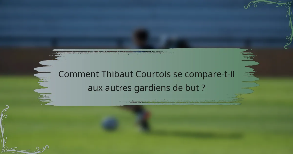 Comment Thibaut Courtois se compare-t-il aux autres gardiens de but ?