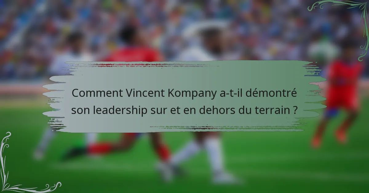 Comment Vincent Kompany a-t-il démontré son leadership sur et en dehors du terrain ?