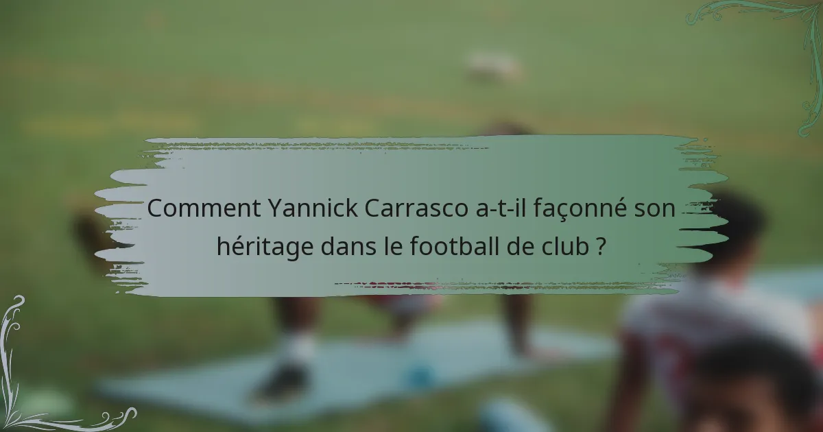 Comment Yannick Carrasco a-t-il façonné son héritage dans le football de club ?