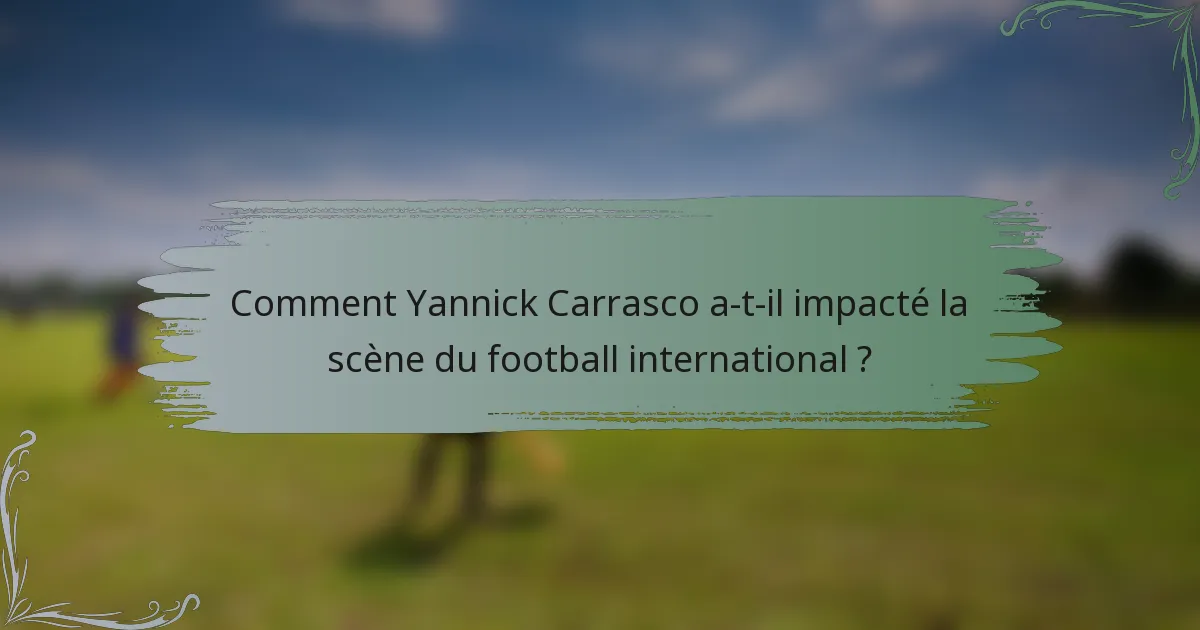 Comment Yannick Carrasco a-t-il impacté la scène du football international ?