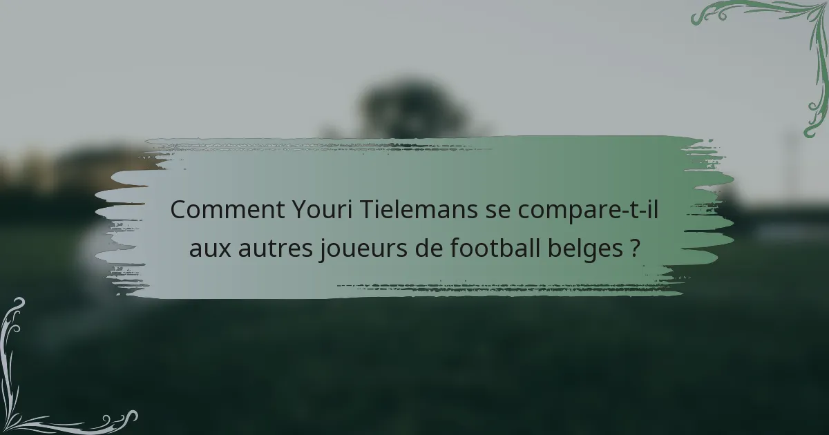 Comment Youri Tielemans se compare-t-il aux autres joueurs de football belges ?