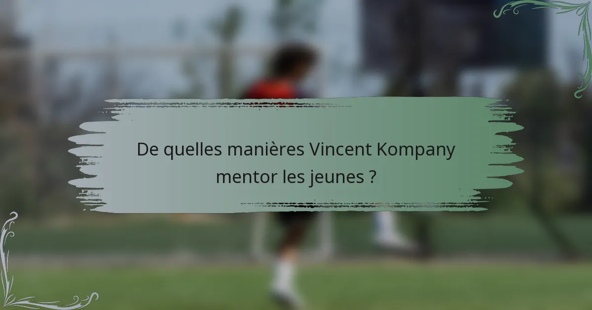De quelles manières Vincent Kompany mentor les jeunes ?