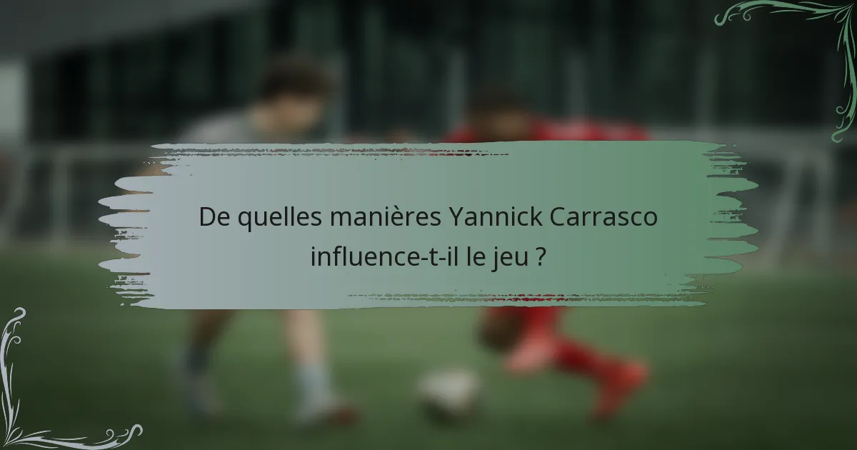 De quelles manières Yannick Carrasco influence-t-il le jeu ?