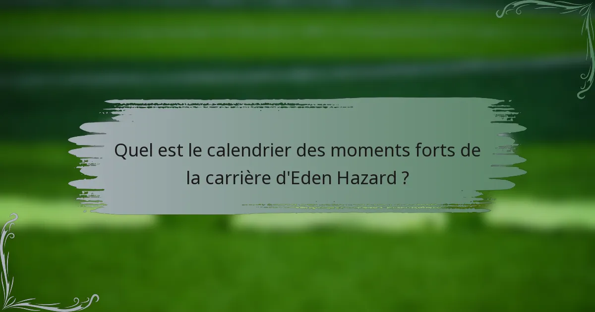 Quel est le calendrier des moments forts de la carrière d'Eden Hazard ?