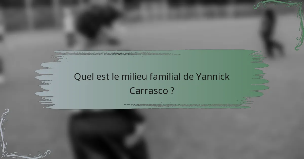 Quel est le milieu familial de Yannick Carrasco ?