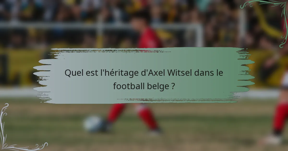 Quel est l'héritage d'Axel Witsel dans le football belge ?