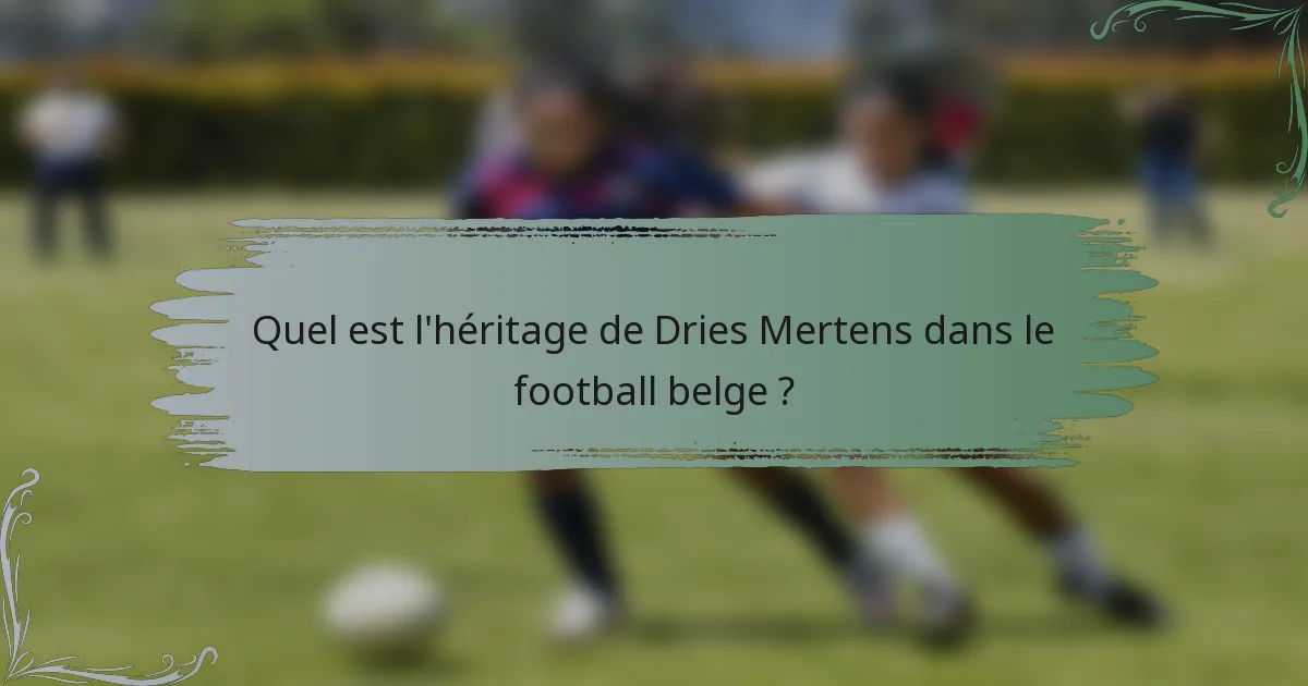 Quel est l'héritage de Dries Mertens dans le football belge ?