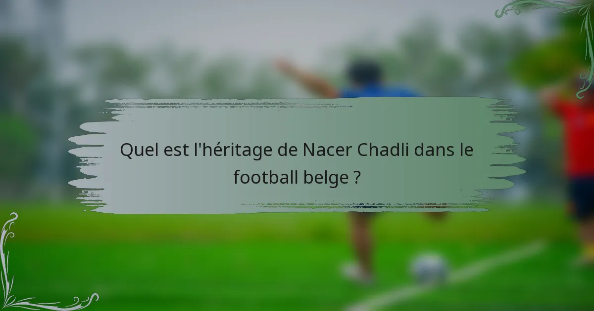 Quel est l'héritage de Nacer Chadli dans le football belge ?