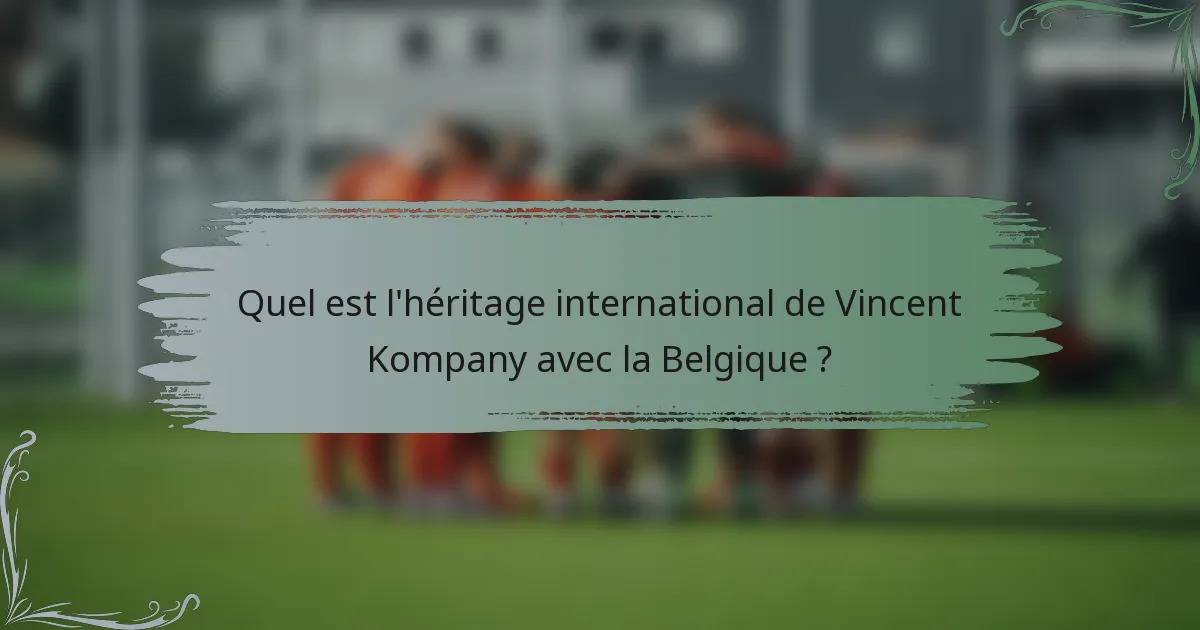 Quel est l'héritage international de Vincent Kompany avec la Belgique ?