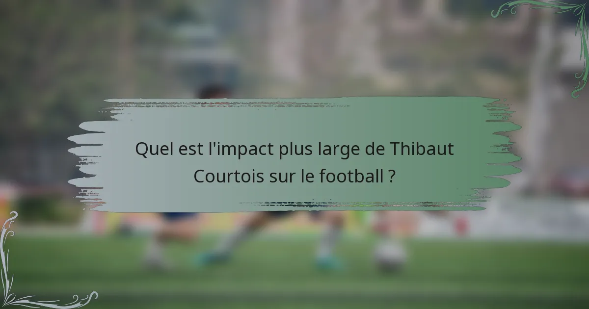 Quel est l'impact plus large de Thibaut Courtois sur le football ?