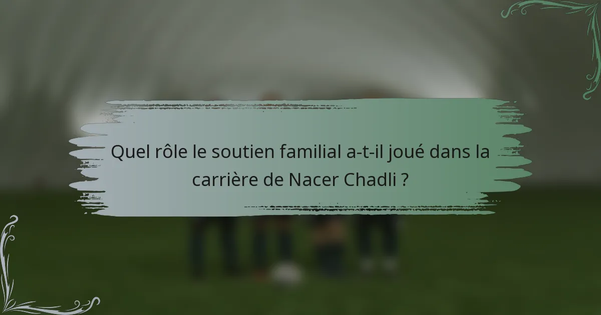 Quel rôle le soutien familial a-t-il joué dans la carrière de Nacer Chadli ?
