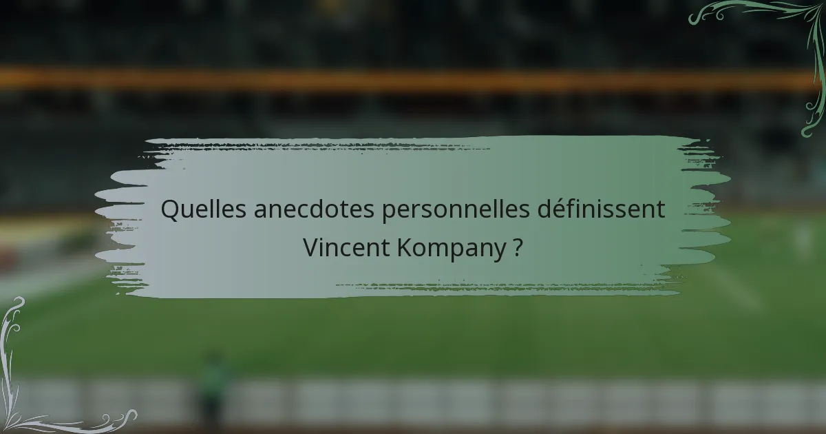 Quelles anecdotes personnelles définissent Vincent Kompany ?