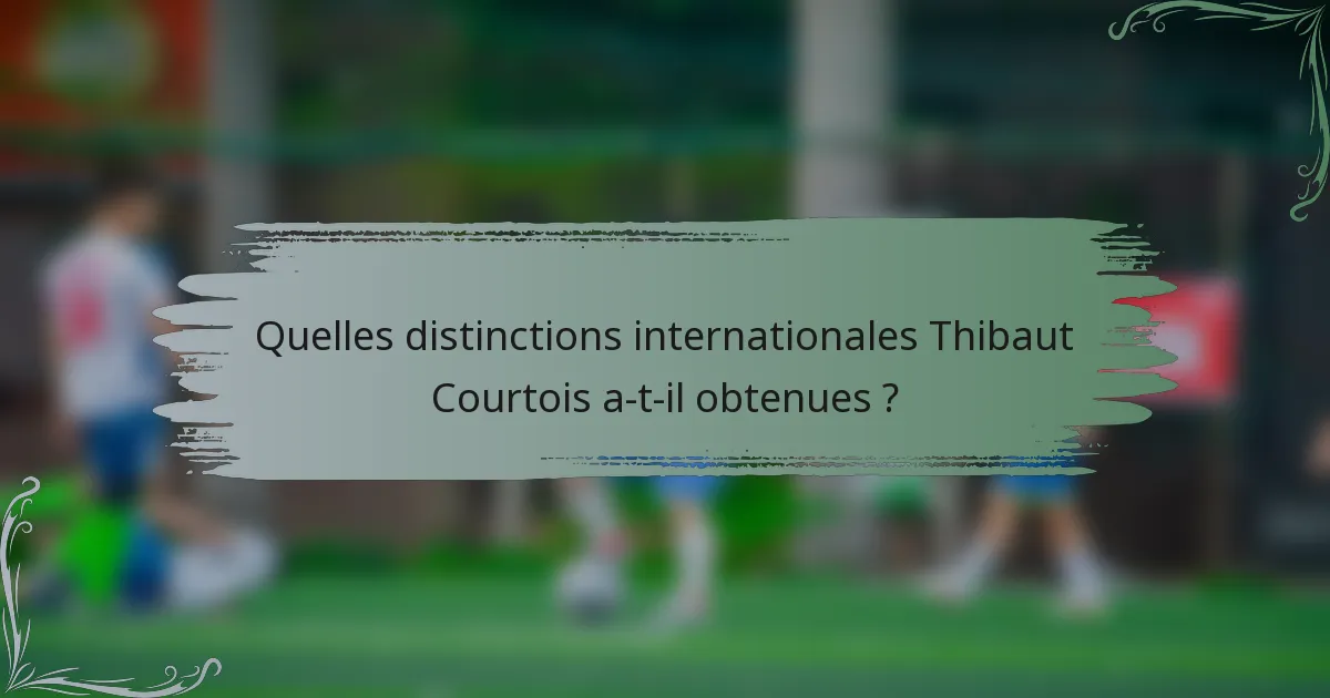 Quelles distinctions internationales Thibaut Courtois a-t-il obtenues ?