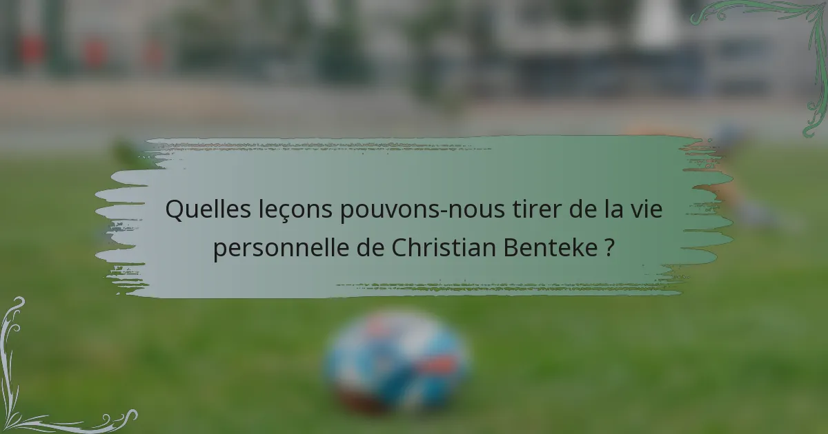Quelles leçons pouvons-nous tirer de la vie personnelle de Christian Benteke ?