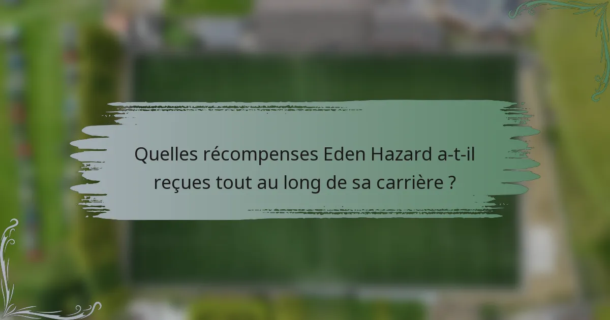 Quelles récompenses Eden Hazard a-t-il reçues tout au long de sa carrière ?