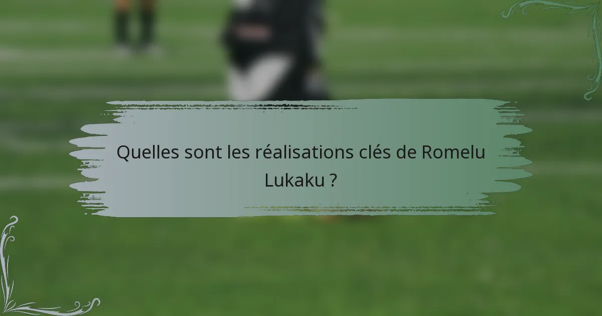 Quelles sont les réalisations clés de Romelu Lukaku ?