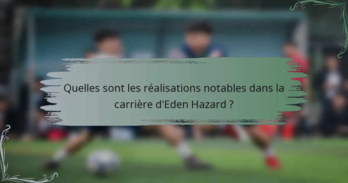 Quelles sont les réalisations notables dans la carrière d'Eden Hazard ?