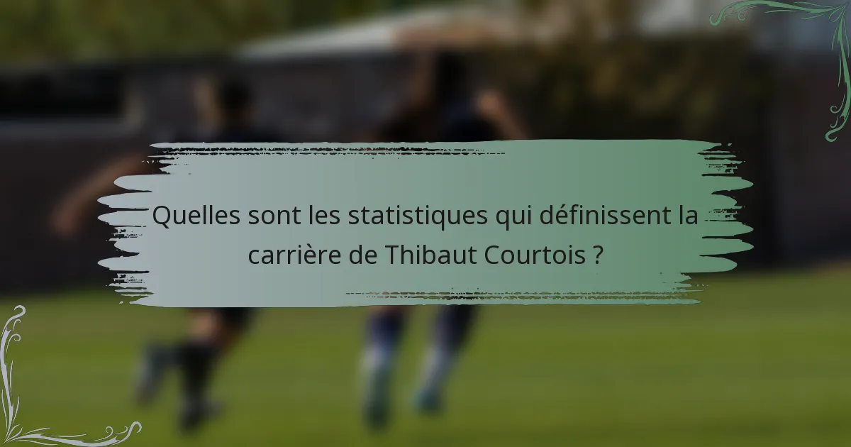 Quelles sont les statistiques qui définissent la carrière de Thibaut Courtois ?