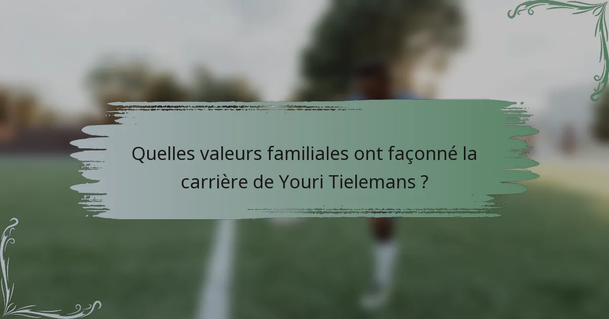 Quelles valeurs familiales ont façonné la carrière de Youri Tielemans ?