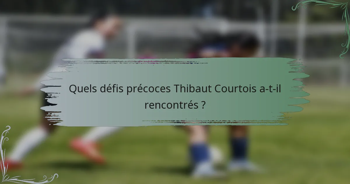 Quels défis précoces Thibaut Courtois a-t-il rencontrés ?