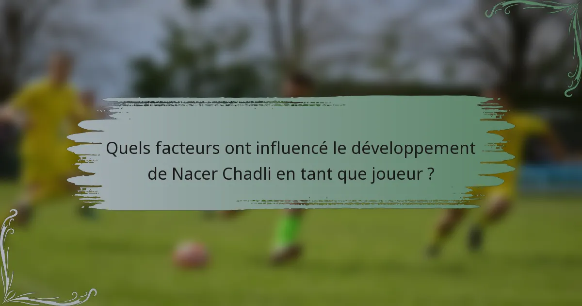 Quels facteurs ont influencé le développement de Nacer Chadli en tant que joueur ?