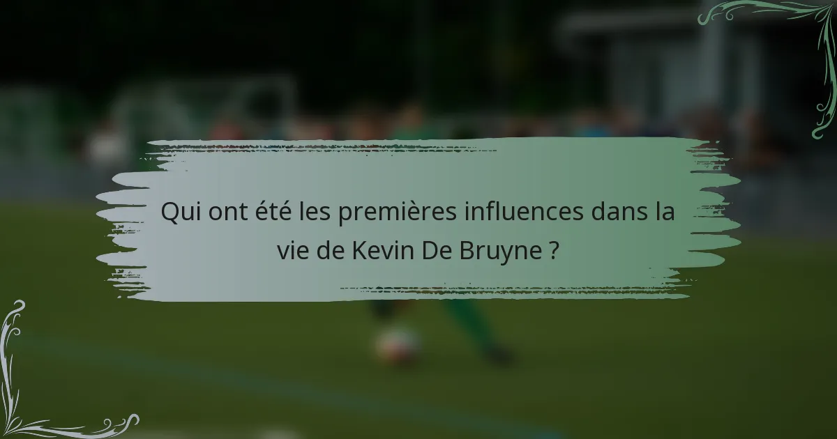 Qui ont été les premières influences dans la vie de Kevin De Bruyne ?